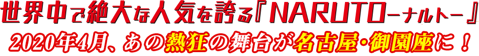 世界中で絶大な人気を誇る「NARUTO-ナルト-」2020年4月、あの熱狂の舞台が名古屋・御園座に！